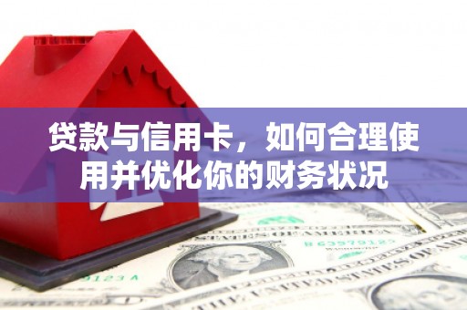 龙南贷款与信用卡，如何合理使用并优化你的财务状况