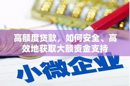 龙南高额度贷款，如何安全、高效地获取大额资金支持
