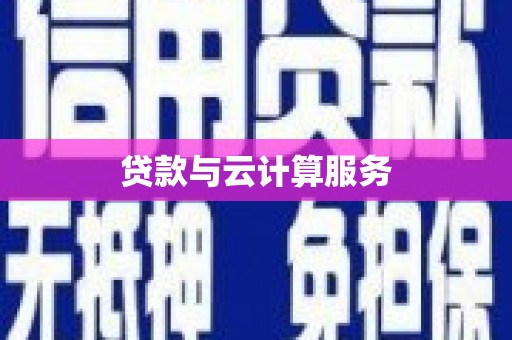 龙南贷款与云计算服务