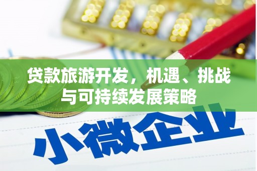 龙南贷款旅游开发，机遇、挑战与可持续发展策略