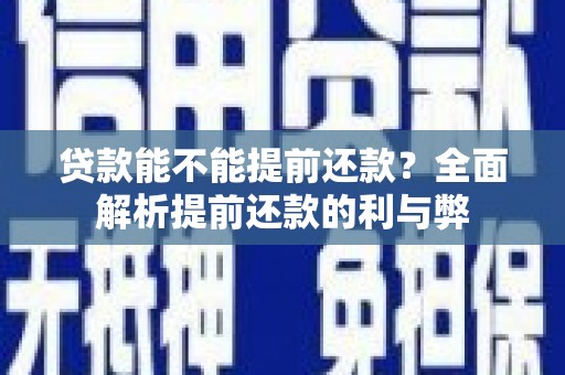 龙南贷款能不能提前还款？全面解析提前还款的利与弊