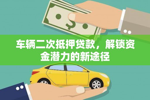 龙南车辆二次抵押贷款，解锁资金潜力的新途径