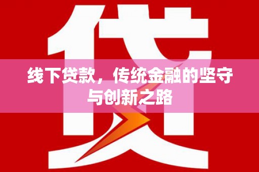 龙南线下贷款，传统金融的坚守与创新之路
