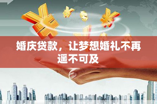 龙南婚庆贷款，让梦想婚礼不再遥不可及