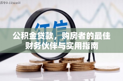 龙南公积金贷款，购房者的最佳财务伙伴与实用指南