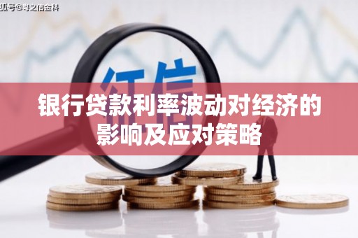 龙南银行贷款利率波动对经济的影响及应对策略