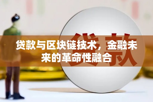 龙南贷款与区块链技术，金融未来的革命性融合