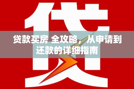 龙南贷款买房 全攻略，从申请到还款的详细指南