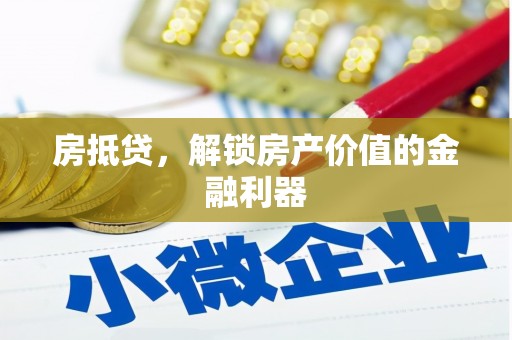 龙南房抵贷，解锁房产价值的金融利器