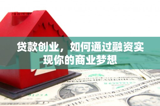 龙南贷款创业，如何通过融资实现你的商业梦想