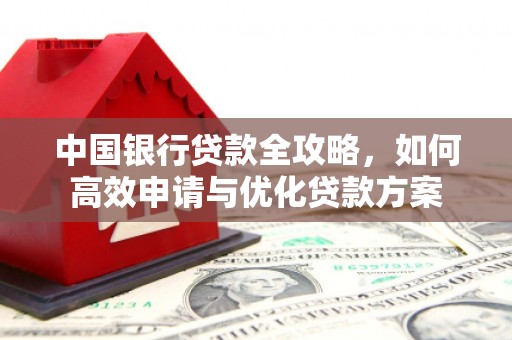 龙南中国银行贷款全攻略，如何高效申请与优化贷款方案