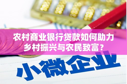 龙南农村商业银行贷款如何助力乡村振兴与农民致富？