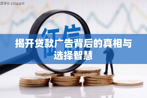 龙南揭开贷款广告背后的真相与选择智慧