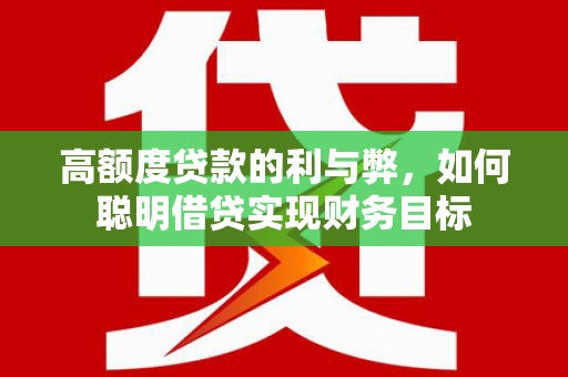 龙南高额度贷款的利与弊，如何聪明借贷实现财务目标