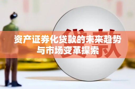 龙南资产证券化贷款的未来趋势与市场变革探索