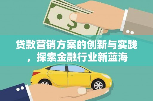 龙南贷款营销方案的创新与实践，探索金融行业新蓝海