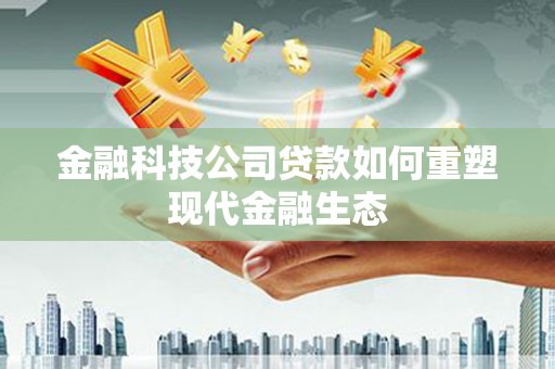 龙南金融科技公司贷款如何重塑现代金融生态