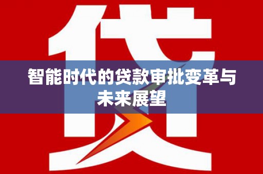 龙南智能时代的贷款审批变革与未来展望
