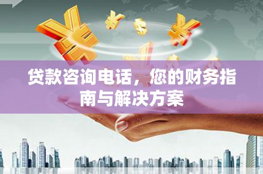 龙南贷款咨询电话，您的财务指南与解决方案