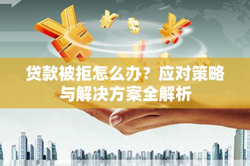 龙南贷款被拒怎么办？应对策略与解决方案全解析