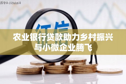 龙南农业银行贷款助力乡村振兴与小微企业腾飞