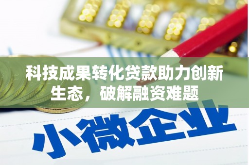 龙南科技成果转化贷款助力创新生态，破解融资难题