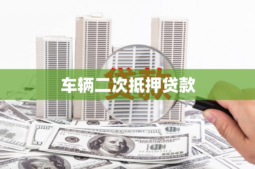 龙南车辆二次抵押贷款