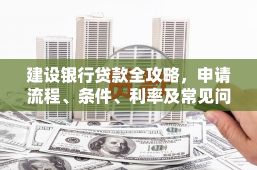 龙南建设银行贷款全攻略，申请流程、条件、利率及常见问题解答