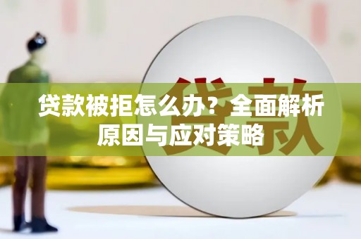 龙南贷款被拒怎么办？全面解析原因与应对策略