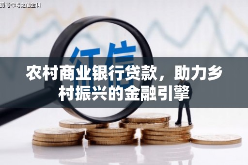 龙南农村商业银行贷款，助力乡村振兴的金融引擎